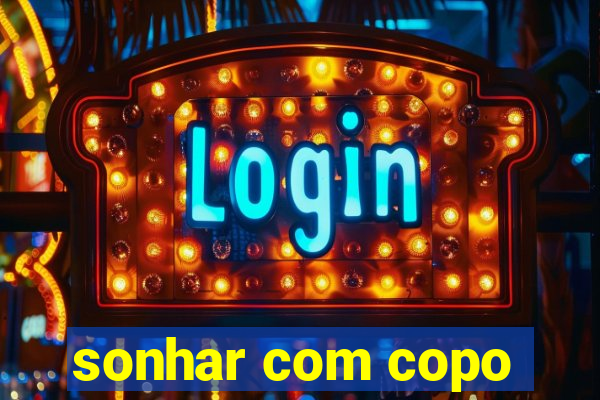 sonhar com copo